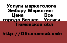 Услуги маркетолога. Эмбару Маркетинг › Цена ­ 15 000 - Все города Бизнес » Услуги   . Тюменская обл.